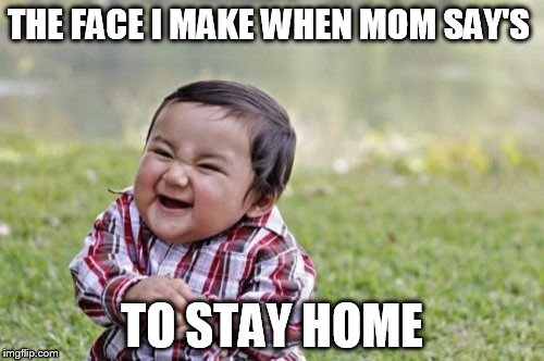 Evil Toddler Meme | THE FACE I MAKE WHEN MOM SAY'S; TO STAY HOME | image tagged in memes,evil toddler | made w/ Imgflip meme maker
