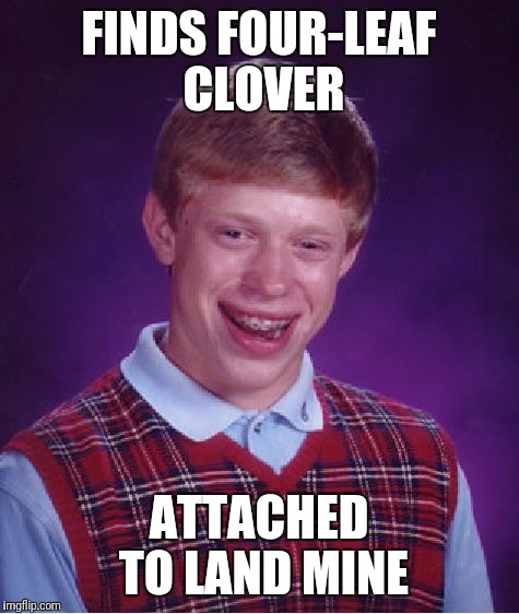 Bad Luck Brian Meme | FINDS FOUR-LEAF CLOVER ATTACHED TO LAND MINE | image tagged in memes,bad luck brian | made w/ Imgflip meme maker