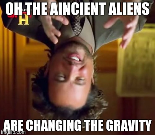 Ancient Aliens Meme | OH THE AINCIENT ALIENS; ARE CHANGING THE GRAVITY | image tagged in memes,ancient aliens | made w/ Imgflip meme maker