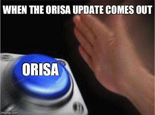 Blank Nut Button | WHEN THE ORISA UPDATE COMES OUT; ORISA | image tagged in blank blue button | made w/ Imgflip meme maker