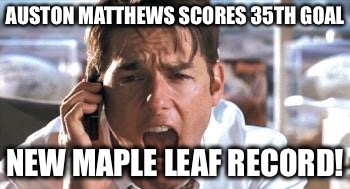 jerry maguire | AUSTON MATTHEWS SCORES 35TH GOAL; NEW MAPLE LEAF RECORD! | image tagged in jerry maguire | made w/ Imgflip meme maker