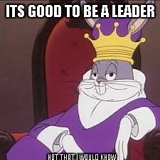 Bugs Bunny | ITS GOOD TO BE A LEADER NOT THAT I WOULD KNOW | image tagged in bugs bunny | made w/ Imgflip meme maker