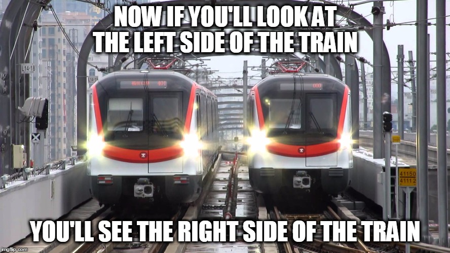 This is your conductor speaking | NOW IF YOU'LL LOOK AT THE LEFT SIDE OF THE TRAIN; YOU'LL SEE THE RIGHT SIDE OF THE TRAIN | image tagged in mtr train,funny | made w/ Imgflip meme maker