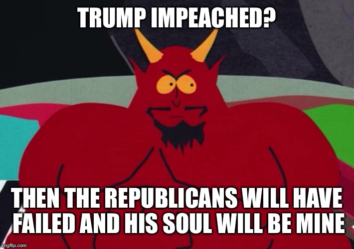 TRUMP IMPEACHED? THEN THE REPUBLICANS WILL HAVE FAILED AND HIS SOUL WILL BE MINE | made w/ Imgflip meme maker