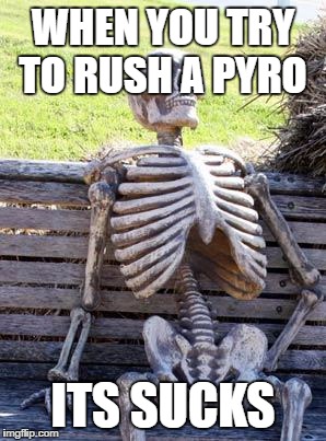 Waiting Skeleton | WHEN YOU TRY TO RUSH A PYRO; ITS SUCKS | image tagged in memes,waiting skeleton | made w/ Imgflip meme maker