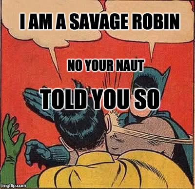 Batman Slapping Robin | I AM A SAVAGE ROBIN; NO YOUR NAUT; TOLD YOU SO | image tagged in memes,batman slapping robin | made w/ Imgflip meme maker