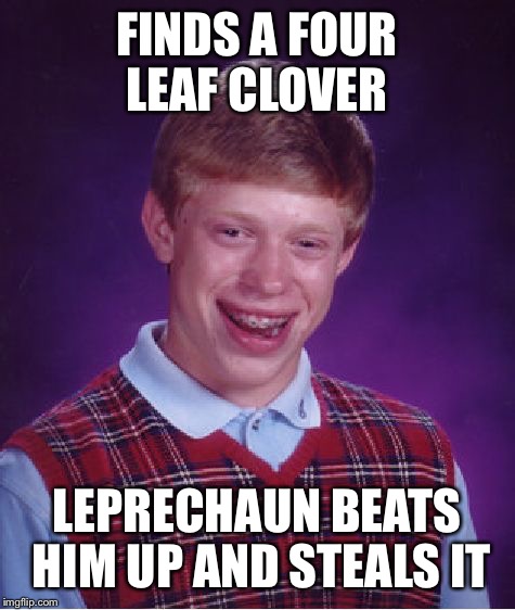 Bad Luck Brian Meme | FINDS A FOUR LEAF CLOVER LEPRECHAUN BEATS HIM UP AND STEALS IT | image tagged in memes,bad luck brian | made w/ Imgflip meme maker