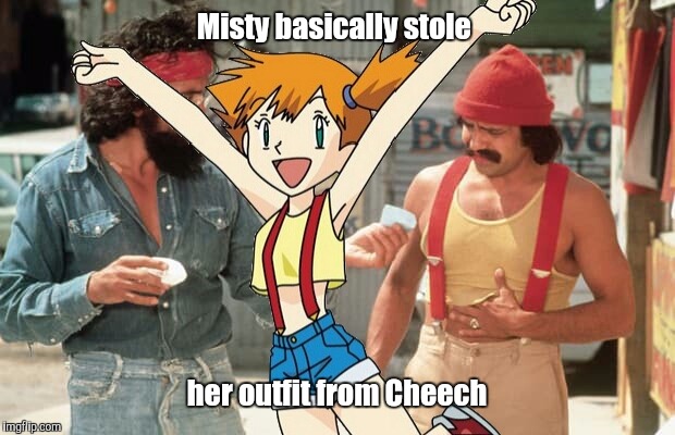 Weird... | Misty basically stole; her outfit from Cheech | image tagged in pokemon week | made w/ Imgflip meme maker
