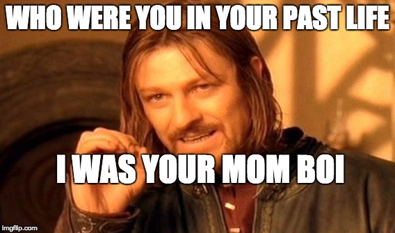 THE UNCLE THAT ALWAYS BLOWS YOUR MIND
 | WHO WERE YOU IN YOUR PAST LIFE; I WAS YOUR MOM BOI | image tagged in memes,one does not simply | made w/ Imgflip meme maker