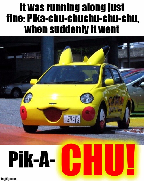 Pokemon just blew an engine. Pokemon Week | It was running along just fine: Pika-chu-chuchu-chu-chu, when suddenly it went; CHU! Pik-A- | image tagged in pokemon week,memes,strange cars,cuz cars | made w/ Imgflip meme maker