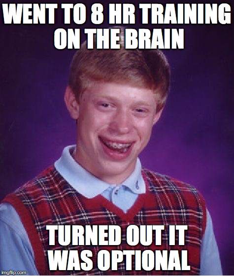 Bad Luck Brian Meme | WENT TO 8 HR TRAINING ON THE BRAIN; TURNED OUT IT WAS OPTIONAL | image tagged in memes,bad luck brian | made w/ Imgflip meme maker