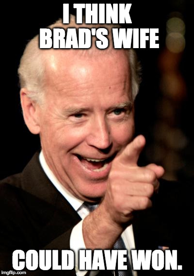 Smilin Biden | I THINK BRAD'S WIFE; COULD HAVE WON. | image tagged in memes,smilin biden | made w/ Imgflip meme maker