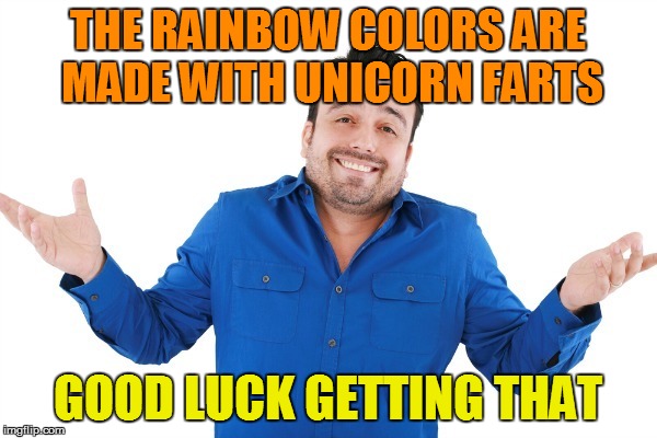 THE RAINBOW COLORS ARE MADE WITH UNICORN FARTS GOOD LUCK GETTING THAT | made w/ Imgflip meme maker