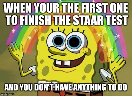 Imagination Spongebob Meme | WHEN YOUR THE FIRST ONE TO FINISH THE STAAR TEST; AND YOU DON'T HAVE ANYTHING TO DO | image tagged in memes,imagination spongebob | made w/ Imgflip meme maker