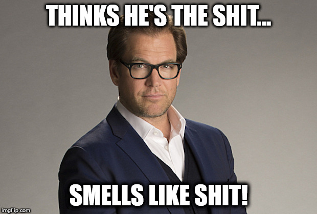 Thinks hes the shit. | THINKS HE'S THE SHIT... SMELLS LIKE SHIT! | image tagged in bull tv show,bad smell,tv show,funny meme,michael weatherly | made w/ Imgflip meme maker
