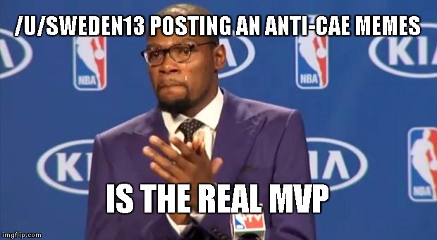 You The Real MVP Meme | /U/SWEDEN13 POSTING AN ANTI-CAE MEMES; IS THE REAL MVP | image tagged in memes,you the real mvp | made w/ Imgflip meme maker