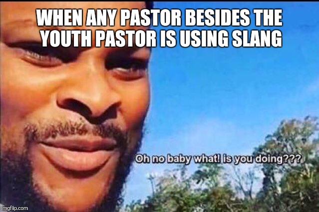 Oh No Baby | WHEN ANY PASTOR BESIDES THE YOUTH PASTOR IS USING SLANG | image tagged in oh no baby | made w/ Imgflip meme maker