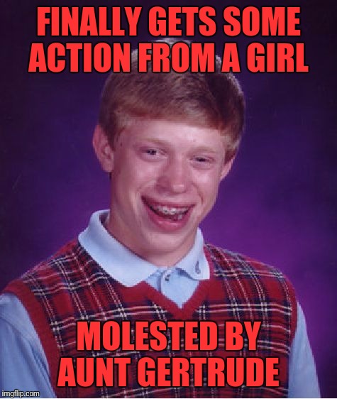 Bad Luck Brian Meme | FINALLY GETS SOME ACTION FROM A GIRL; MOLESTED BY AUNT GERTRUDE | image tagged in memes,bad luck brian | made w/ Imgflip meme maker