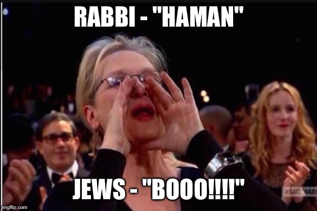 Jews on Purim | RABBI - "HAMAN"; JEWS - "BOOO!!!!" | image tagged in meryl streep | made w/ Imgflip meme maker
