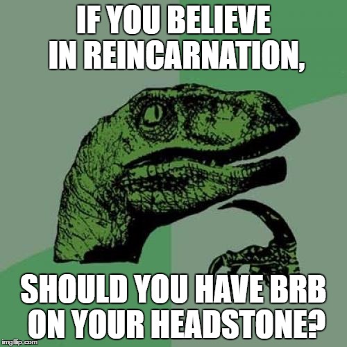Philosoraptor | IF YOU BELIEVE IN REINCARNATION, SHOULD YOU HAVE BRB ON YOUR HEADSTONE? | image tagged in memes,philosoraptor | made w/ Imgflip meme maker