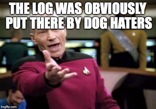 Picard Wtf Meme | THE LOG WAS OBVIOUSLY PUT THERE BY DOG HATERS | image tagged in memes,picard wtf | made w/ Imgflip meme maker