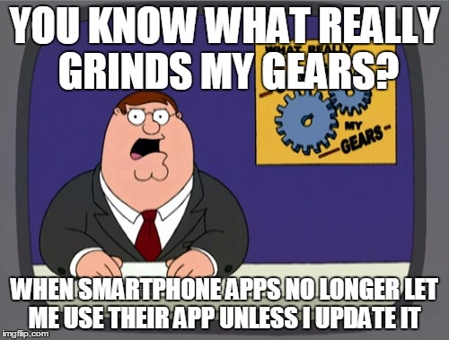 Peter Griffin News Meme | YOU KNOW WHAT REALLY GRINDS MY GEARS? WHEN SMARTPHONE APPS NO LONGER LET ME USE THEIR APP UNLESS I UPDATE IT | image tagged in memes,peter griffin news,AdviceAnimals | made w/ Imgflip meme maker