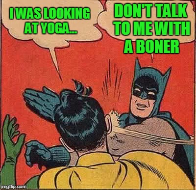Batman Slapping Robin Meme | I WAS LOOKING AT YOGA... DON'T TALK TO ME WITH A BONER | image tagged in memes,batman slapping robin | made w/ Imgflip meme maker