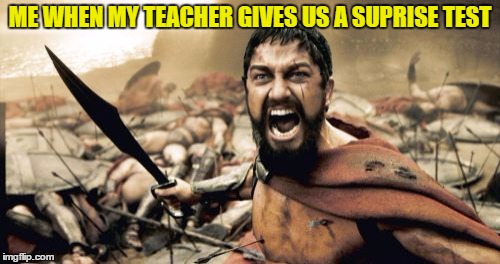 Sparta Leonidas Meme | ME WHEN MY TEACHER GIVES US A SUPRISE TEST | image tagged in memes,sparta leonidas | made w/ Imgflip meme maker