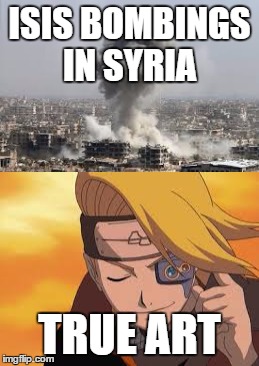 True Art is an Explosion | ISIS BOMBINGS IN SYRIA; TRUE ART | image tagged in isis joke,deidara,naruto | made w/ Imgflip meme maker