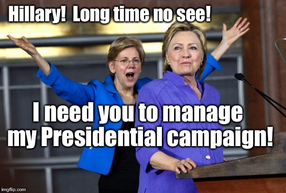 Elizabeth Warren: tactful as always for 2020 | Hillary!  Long time no see! I need you to manage my Presidential campaign! | image tagged in elizabeth warren,hillary clinton,2020 elections,campaign manager,funny,memes | made w/ Imgflip meme maker