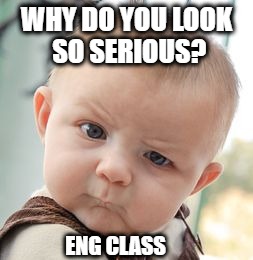 Skeptical Baby | WHY DO YOU LOOK SO SERIOUS? ENG CLASS | image tagged in memes,skeptical baby | made w/ Imgflip meme maker