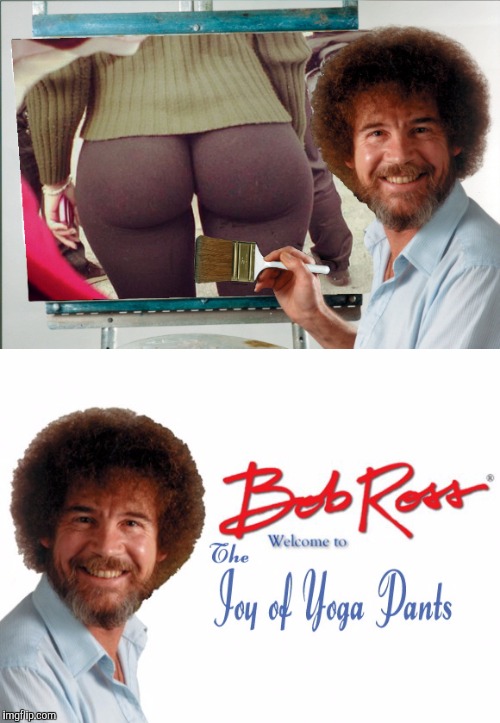 BOSSROSS | . | image tagged in bob ross,yoga pants week,funny | made w/ Imgflip meme maker