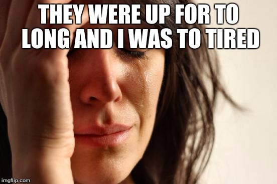 First World Problems Meme | THEY WERE UP FOR TO LONG AND I WAS TO TIRED | image tagged in memes,first world problems | made w/ Imgflip meme maker
