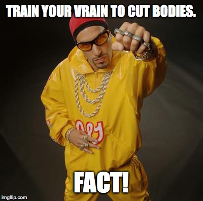 ali G | TRAIN YOUR VRAIN TO CUT BODIES. FACT! | image tagged in ali g | made w/ Imgflip meme maker