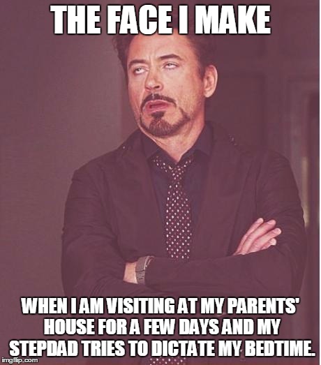 Oh no he didn't... | THE FACE I MAKE; WHEN I AM VISITING AT MY PARENTS' HOUSE FOR A FEW DAYS AND MY STEPDAD TRIES TO DICTATE MY BEDTIME. | image tagged in memes,face you make robert downey jr | made w/ Imgflip meme maker