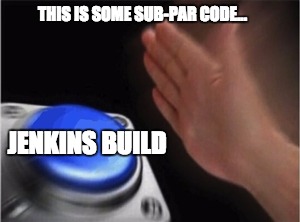 Blank Nut Button | THIS IS SOME SUB-PAR CODE... JENKINS BUILD | image tagged in blank nut button | made w/ Imgflip meme maker