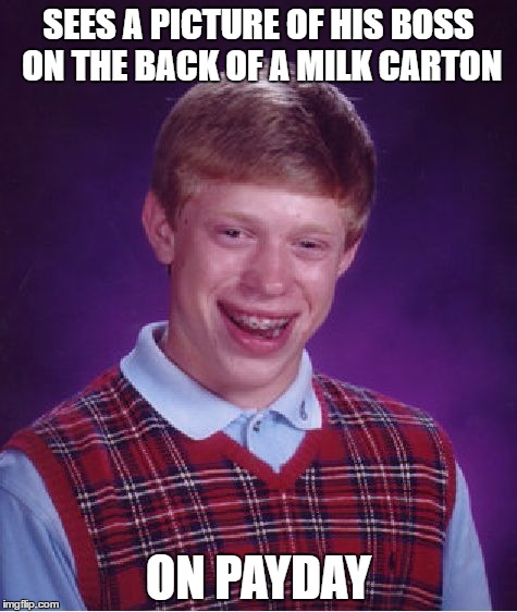Bad Luck Brian Meme | SEES A PICTURE OF HIS BOSS ON THE BACK OF A MILK CARTON; ON PAYDAY | image tagged in memes,bad luck brian | made w/ Imgflip meme maker