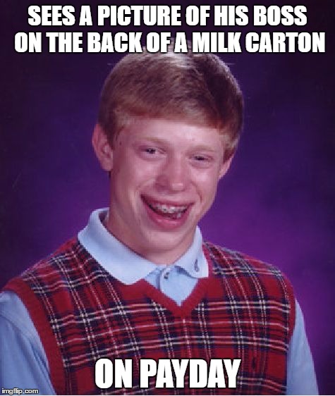 Bad Luck Brian | SEES A PICTURE OF HIS BOSS ON THE BACK OF A MILK CARTON; ON PAYDAY | image tagged in memes,bad luck brian | made w/ Imgflip meme maker