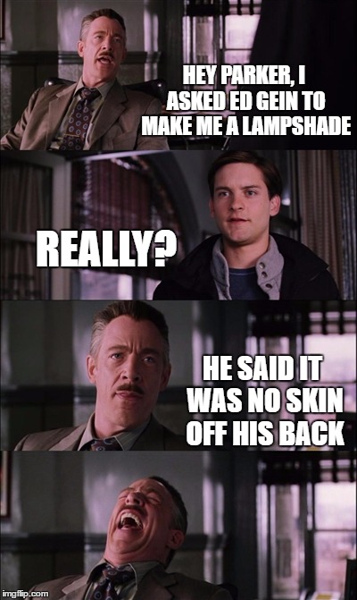 Spiderman Laugh Meme | HEY PARKER, I ASKED ED GEIN TO MAKE ME A LAMPSHADE; REALLY? HE SAID IT WAS NO SKIN OFF HIS BACK | image tagged in memes,spiderman laugh,ed gein | made w/ Imgflip meme maker