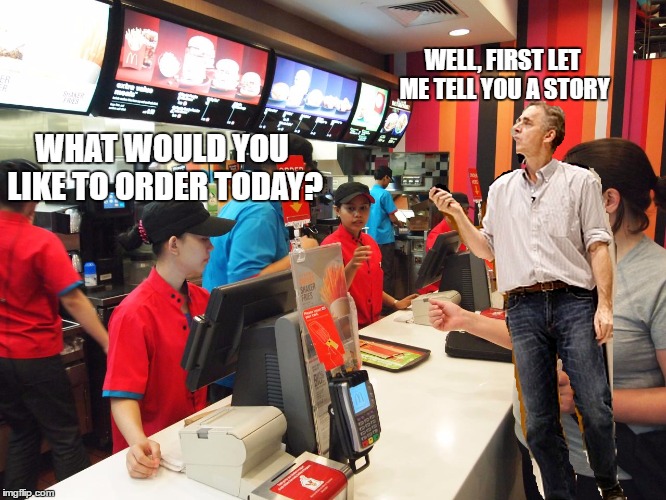 WELL, FIRST LET ME TELL YOU A STORY; WHAT WOULD YOU LIKE TO ORDER TODAY? | made w/ Imgflip meme maker