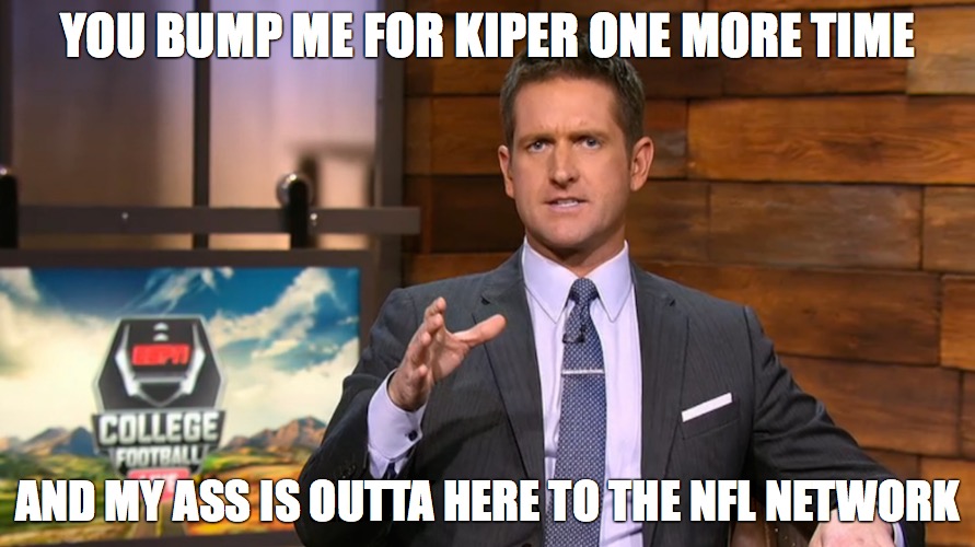 YOU BUMP ME FOR KIPER ONE MORE TIME; AND MY ASS IS OUTTA HERE TO THE NFL NETWORK | made w/ Imgflip meme maker