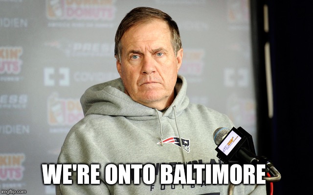 bill belichick | WE'RE ONTO BALTIMORE | image tagged in bill belichick | made w/ Imgflip meme maker