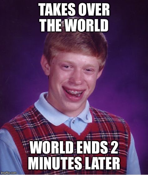 Bad Luck Brian | TAKES OVER THE WORLD; WORLD ENDS 2 MINUTES LATER | image tagged in memes,bad luck brian,universe,space | made w/ Imgflip meme maker