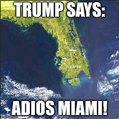 Trump | TRUMP SAYS:; ADIOS MIAMI! | image tagged in climate change,florida | made w/ Imgflip meme maker