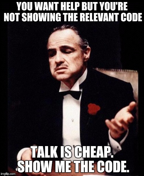 godfather | YOU WANT HELP BUT YOU'RE NOT SHOWING THE RELEVANT CODE; TALK IS CHEAP. SHOW ME THE CODE. | image tagged in godfather | made w/ Imgflip meme maker