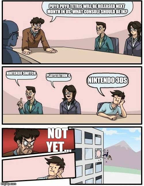 Puyo Puyo Tetris Console Suggestions | PUYO PUYO TETRIS WILL BE RELEASED NEXT MONTH IN US. WHAT CONSOLE SHOULD BE IN? NINTENDO SWITCH; PLAYSTATION 4; NINTENDO 3DS; NOT YET... | image tagged in memes,boardroom meeting suggestion,puyo puyo,sega,nintendo switch,ps4 | made w/ Imgflip meme maker