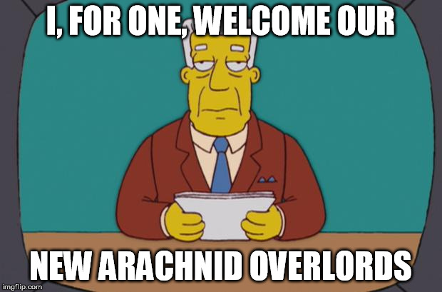 Kent Brockman | I, FOR ONE, WELCOME OUR; NEW ARACHNID OVERLORDS | image tagged in kent brockman | made w/ Imgflip meme maker