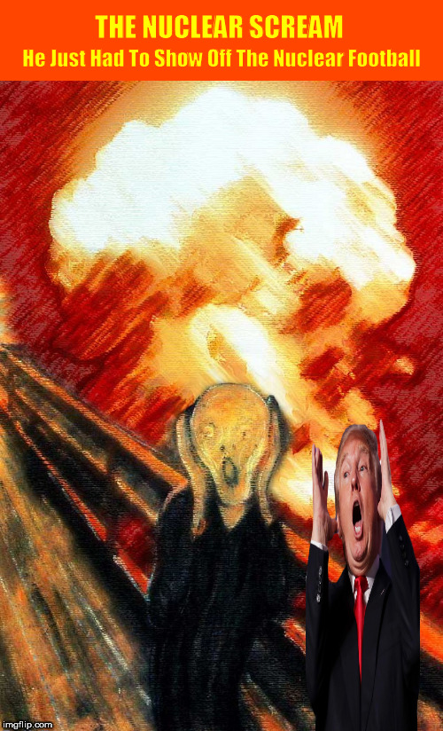The Nuclear Scream  (He Just Had To Show Off The Nuclear Football) | image tagged in nuclear scream,the scream,donald trump,funny,memes,nuclear explosion | made w/ Imgflip meme maker