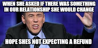 all the times | WHEN SHE ASKED IF THERE WAS SOMETHING IN OUR RELATIONSHIP SHE WOULD CHANGE HOPE SHES NOT EXPECTING A REFUND | image tagged in all the times | made w/ Imgflip meme maker