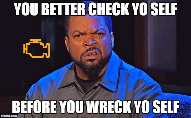 Ice Cube | YOU BETTER CHECK YO SELF; BEFORE YOU WRECK YO SELF | image tagged in check yourself before you wreck yourself,check engine meme | made w/ Imgflip meme maker